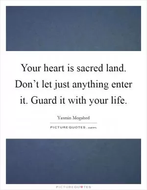 Your heart is sacred land. Don’t let just anything enter it. Guard it with your life Picture Quote #1
