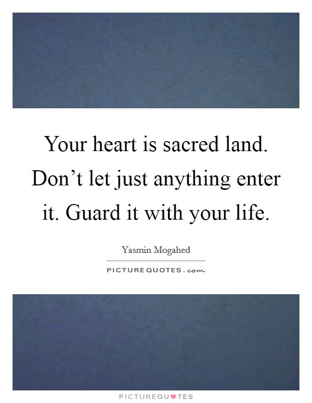 Your heart is sacred land. Don't let just anything enter it. Guard it with your life. Picture Quote #1