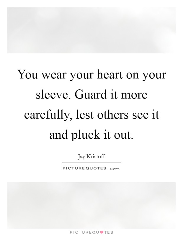 You wear your heart on your sleeve. Guard it more carefully, lest others see it and pluck it out. Picture Quote #1