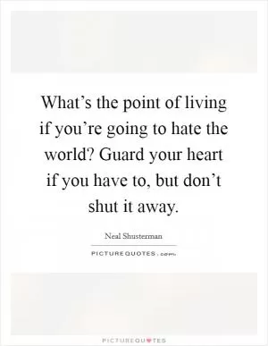 What’s the point of living if you’re going to hate the world? Guard your heart if you have to, but don’t shut it away Picture Quote #1