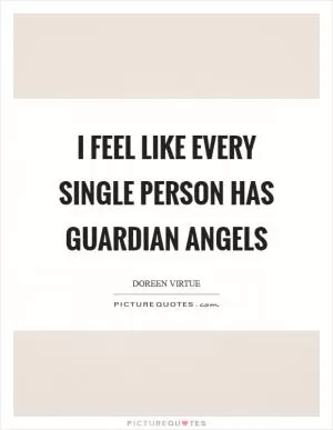 I feel like every single person has guardian angels Picture Quote #1