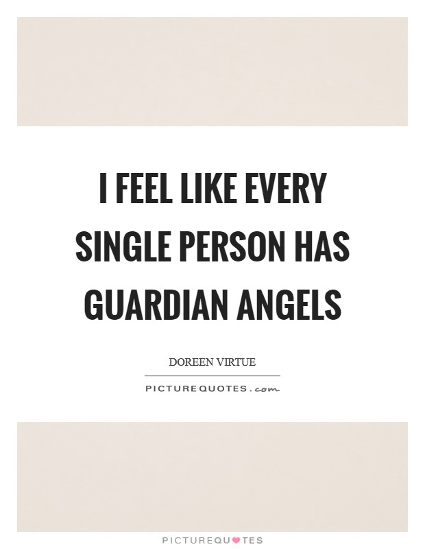 I feel like every single person has guardian angels Picture Quote #1