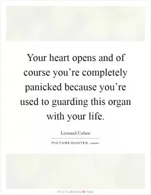 Your heart opens and of course you’re completely panicked because you’re used to guarding this organ with your life Picture Quote #1