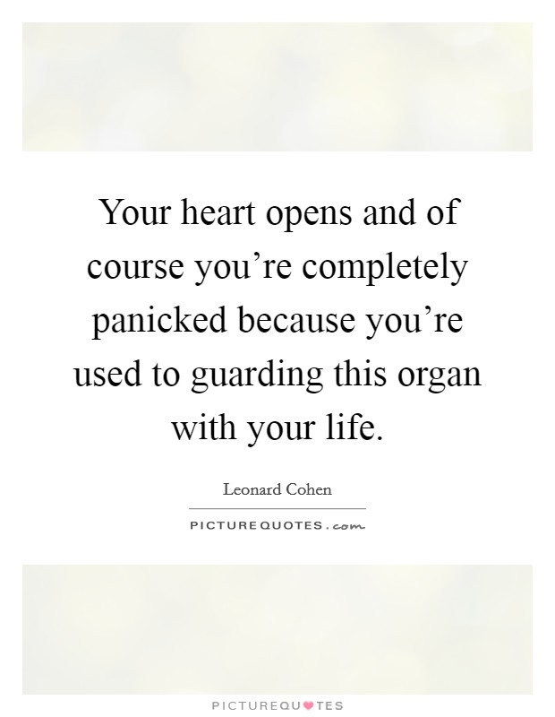Your heart opens and of course you're completely panicked because you're used to guarding this organ with your life. Picture Quote #1