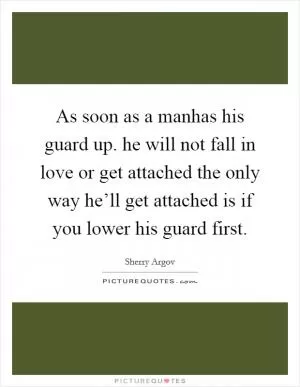 As soon as a manhas his guard up. he will not fall in love or get attached the only way he’ll get attached is if you lower his guard first Picture Quote #1