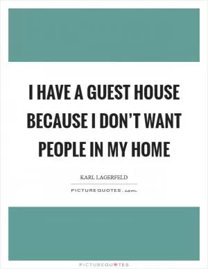 I have a guest house because I don’t want people in my home Picture Quote #1