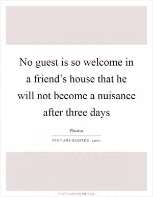 No guest is so welcome in a friend’s house that he will not become a nuisance after three days Picture Quote #1