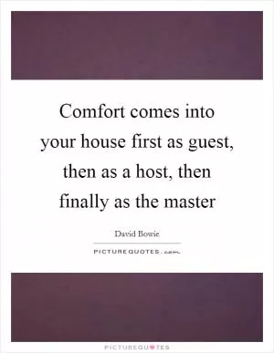 Comfort comes into your house first as guest, then as a host, then finally as the master Picture Quote #1
