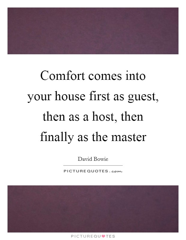 Comfort comes into your house first as guest, then as a host, then finally as the master Picture Quote #1
