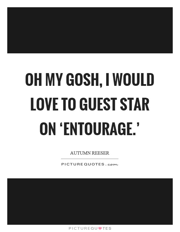 Oh my gosh, I would love to guest star on ‘Entourage.' Picture Quote #1