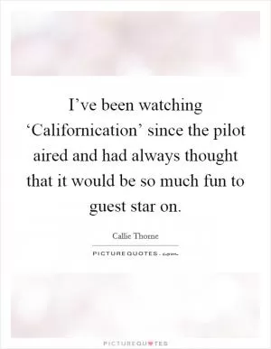 I’ve been watching ‘Californication’ since the pilot aired and had always thought that it would be so much fun to guest star on Picture Quote #1