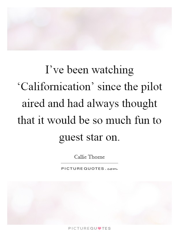 I've been watching ‘Californication' since the pilot aired and had always thought that it would be so much fun to guest star on. Picture Quote #1