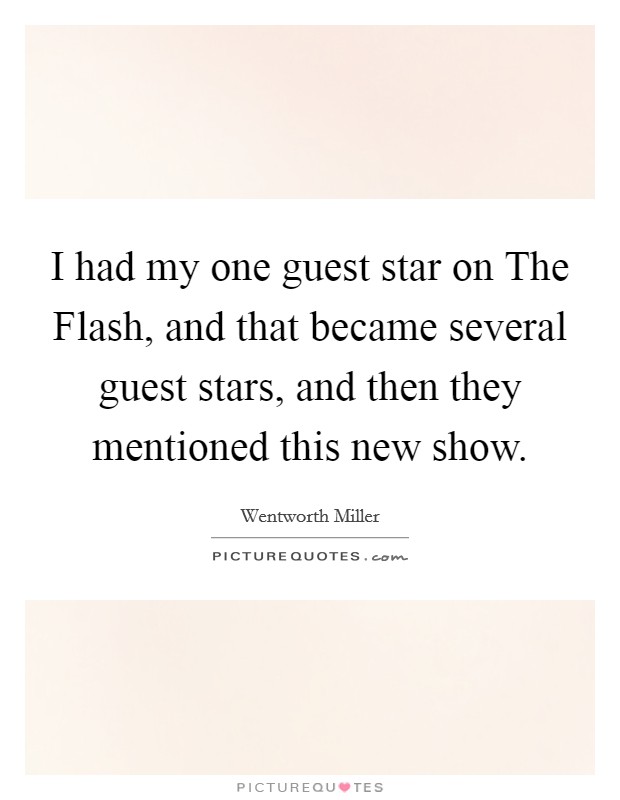 I had my one guest star on The Flash, and that became several guest stars, and then they mentioned this new show. Picture Quote #1