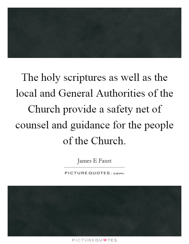 The holy scriptures as well as the local and General Authorities of the Church provide a safety net of counsel and guidance for the people of the Church. Picture Quote #1