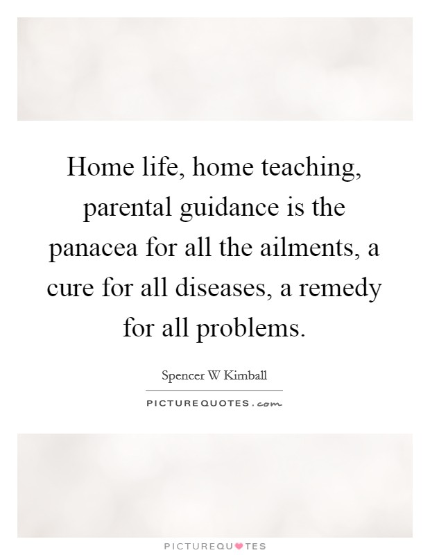 Home life, home teaching, parental guidance is the panacea for all the ailments, a cure for all diseases, a remedy for all problems. Picture Quote #1