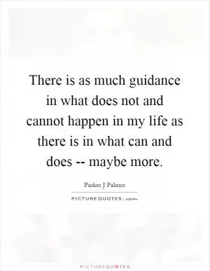 There is as much guidance in what does not and cannot happen in my life as there is in what can and does -- maybe more Picture Quote #1