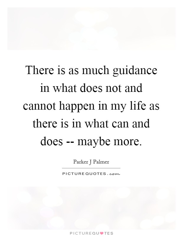 There is as much guidance in what does not and cannot happen in my life as there is in what can and does -- maybe more. Picture Quote #1