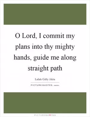 O Lord, I commit my plans into thy mighty hands, guide me along straight path Picture Quote #1