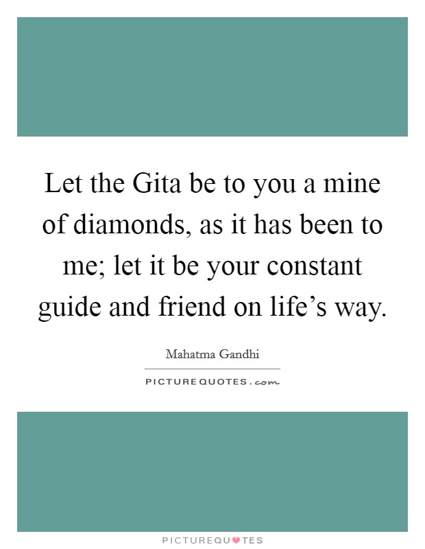 Let the Gita be to you a mine of diamonds, as it has been to me; let it be your constant guide and friend on life's way. Picture Quote #1