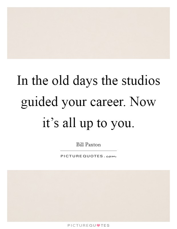 In the old days the studios guided your career. Now it's all up to you. Picture Quote #1