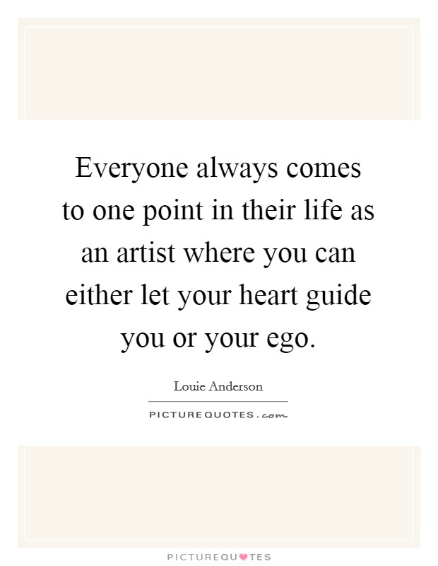 Everyone always comes to one point in their life as an artist where you can either let your heart guide you or your ego. Picture Quote #1