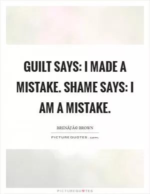 Guilt says: I made a mistake. Shame says: I AM a mistake Picture Quote #1