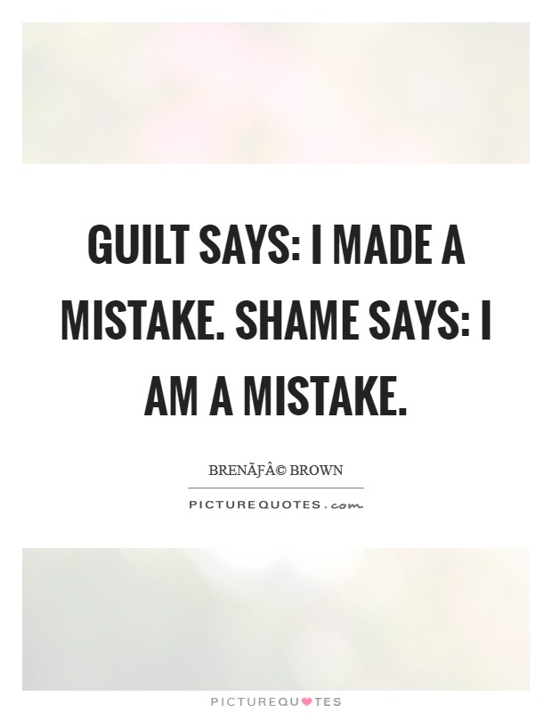 Guilt says: I made a mistake. Shame says: I AM a mistake. Picture Quote #1