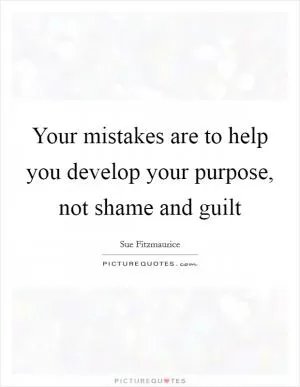 Your mistakes are to help you develop your purpose, not shame and guilt Picture Quote #1