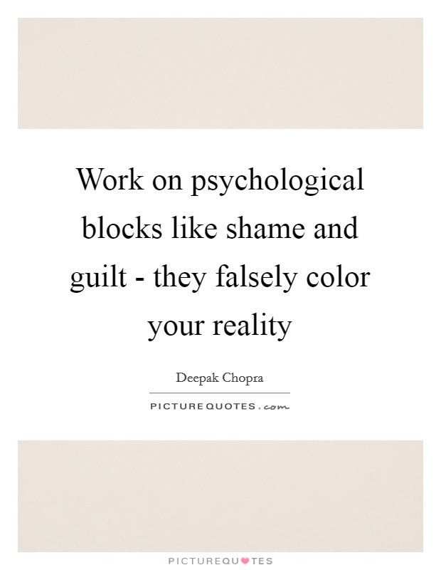 Work on psychological blocks like shame and guilt - they falsely color your reality Picture Quote #1