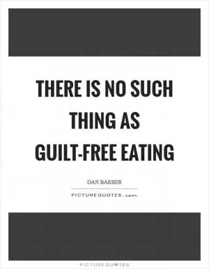 There is no such thing as guilt-free eating Picture Quote #1