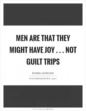 Men are that they might have joy . . . not guilt trips Picture Quote #1