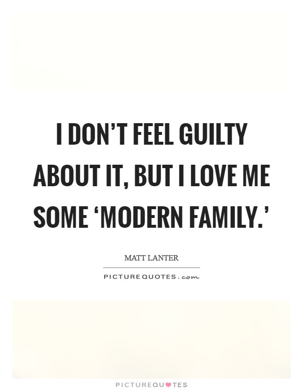 I don't feel guilty about it, but I love me some ‘Modern Family.' Picture Quote #1