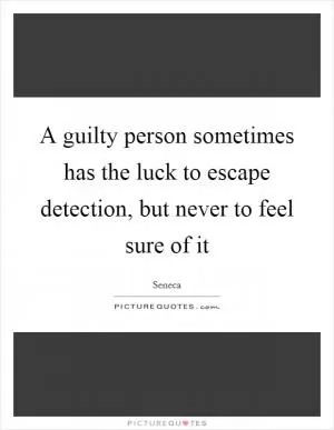 A guilty person sometimes has the luck to escape detection, but never to feel sure of it Picture Quote #1