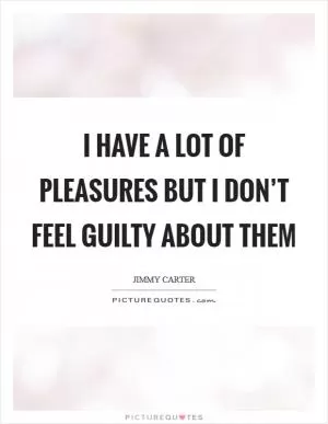 I have a lot of pleasures but I don’t feel guilty about them Picture Quote #1
