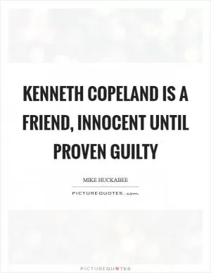 Kenneth Copeland is a friend, innocent until proven guilty Picture Quote #1