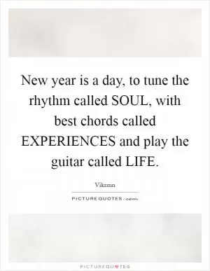 New year is a day, to tune the rhythm called SOUL, with best chords called EXPERIENCES and play the guitar called LIFE Picture Quote #1