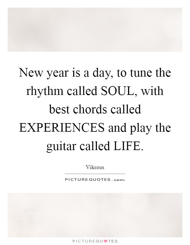 New year is a day, to tune the rhythm called SOUL, with best chords called EXPERIENCES and play the guitar called LIFE. Picture Quote #1