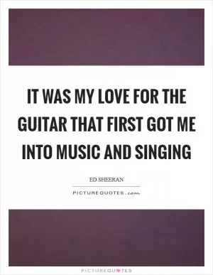 It was my love for the guitar that first got me into music and singing Picture Quote #1