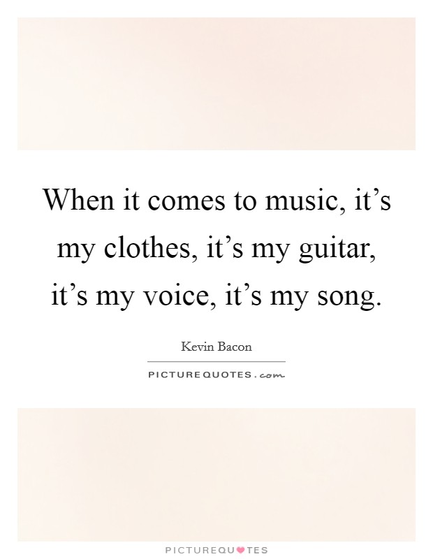 When it comes to music, it's my clothes, it's my guitar, it's my voice, it's my song. Picture Quote #1