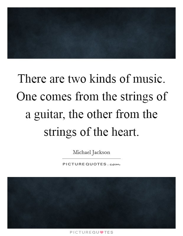There are two kinds of music. One comes from the strings of a guitar, the other from the strings of the heart. Picture Quote #1