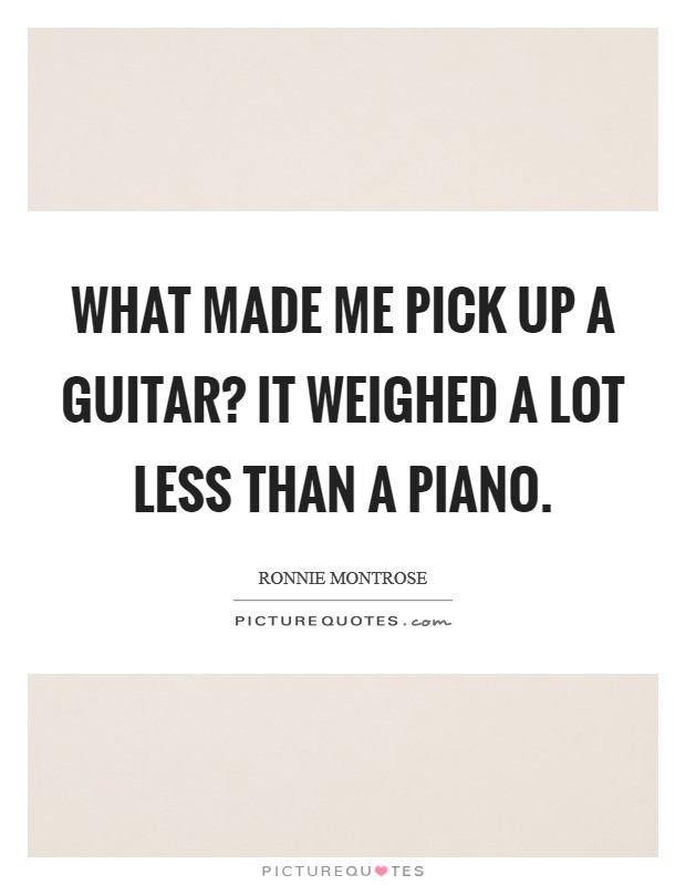 What made me pick up a guitar? It weighed a lot less than a piano. Picture Quote #1