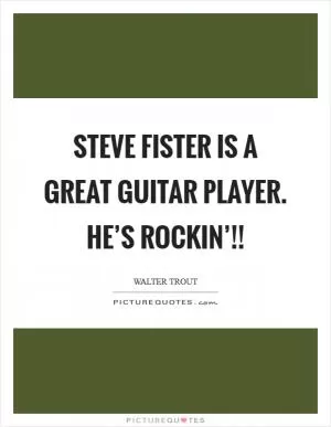 Steve Fister is a great guitar player. He’s ROCKIN’!! Picture Quote #1
