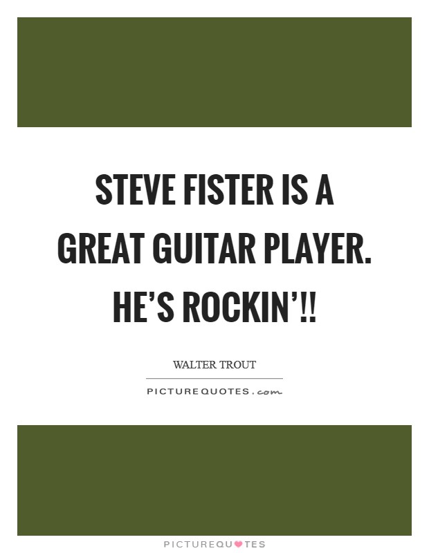 Steve Fister is a great guitar player. He's ROCKIN'!! Picture Quote #1