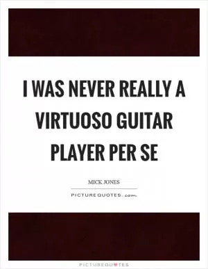 I was never really a virtuoso guitar player per se Picture Quote #1