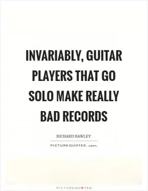 Invariably, guitar players that go solo make really bad records Picture Quote #1