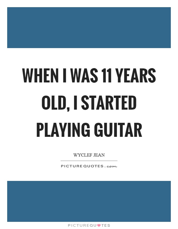 When I was 11 years old, I started playing guitar Picture Quote #1