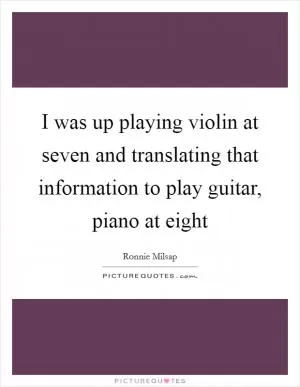 I was up playing violin at seven and translating that information to play guitar, piano at eight Picture Quote #1
