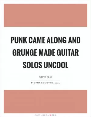 Punk came along and grunge made guitar solos uncool Picture Quote #1