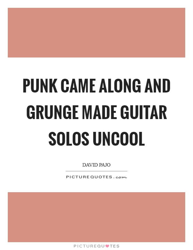 Punk came along and grunge made guitar solos uncool Picture Quote #1