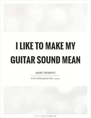 I like to make my guitar sound mean Picture Quote #1
